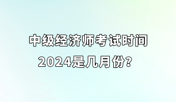 中級經(jīng)濟師考試時間2024是幾月份？