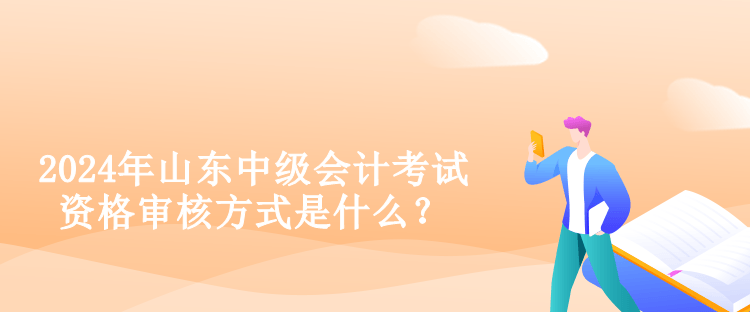 2024年山東中級(jí)會(huì)計(jì)考試資格審核方式是什么？