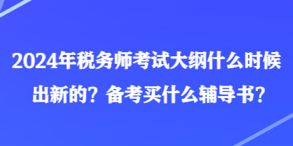 2024年稅務師考試大綱什么時候出新的？備考買什么輔導書？