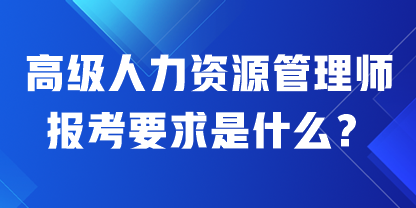 高級人力資源管理師報考要求是什么？