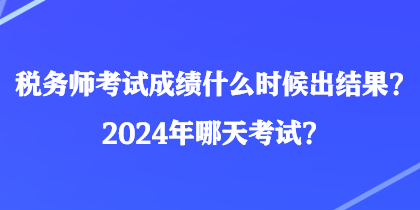 稅務(wù)師考試成績(jī)什么時(shí)候出結(jié)果？2024年哪天考試？