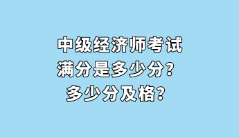 中級經(jīng)濟(jì)師考試滿分是多少分？多少分及格？