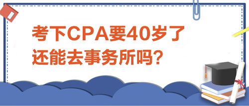 考下CPA要40歲了，還能去事務(wù)所嗎？