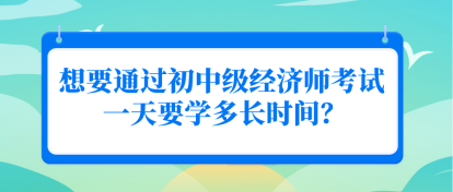 想要通過初中級經(jīng)濟師考試 一天要學多長時間？