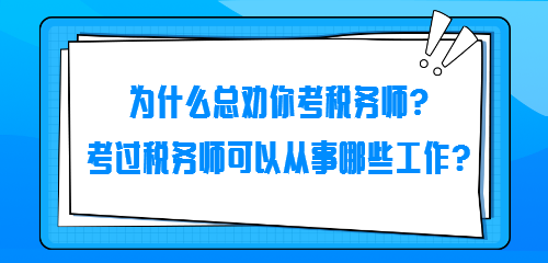 為什么總勸你考稅務師？考過稅務師可以從事哪些工作？