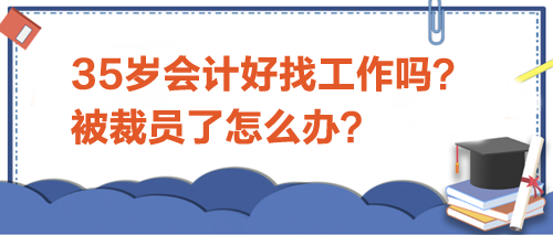 35歲會(huì)計(jì)好找工作嗎？被裁員了怎么辦？