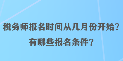 稅務(wù)師報名時間從幾月份開始？有哪些報名條件？