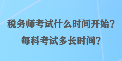 稅務(wù)師考試什么時(shí)間開始？每科考試多長(zhǎng)時(shí)間？