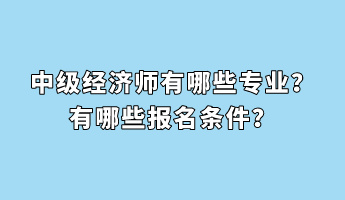 中級經(jīng)濟師有哪些專業(yè)？有哪些報名條件？