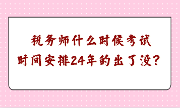 稅務(wù)師什么時候考試時間安排24年的出了沒？