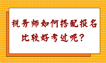 稅務(wù)師如何搭配報(bào)名比較好考過(guò)呢？