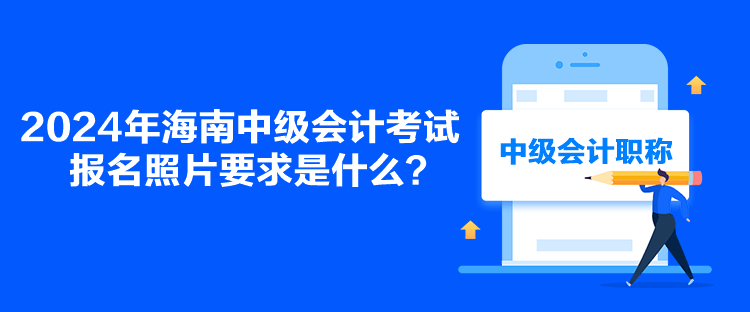 2024年海南中級(jí)會(huì)計(jì)考試報(bào)名照片要求是什么？