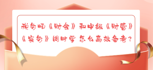 稅務(wù)師《財(cái)會(huì)》和中級(jí)《財(cái)管》《實(shí)務(wù)》同時(shí)學(xué) 怎么高效備考？