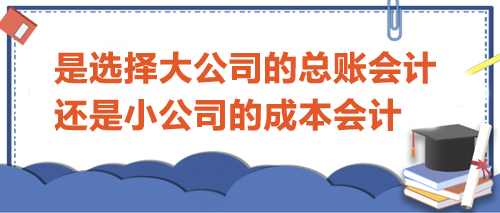 選擇大公司的總賬會(huì)計(jì)還是小公司的成本會(huì)計(jì)