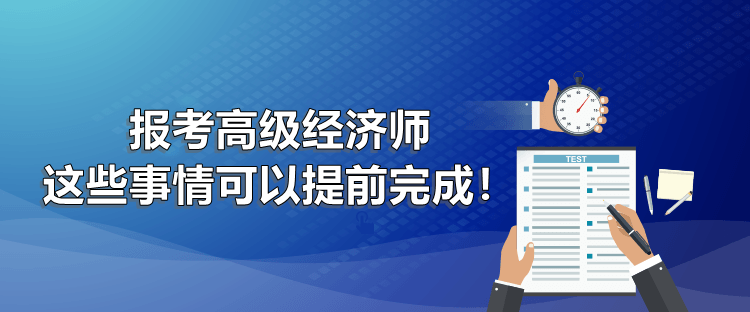 報考高級經(jīng)濟師 這些事情可以提前完成！