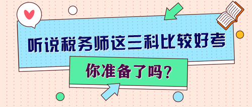 聽(tīng)說(shuō)稅務(wù)師這三科比較好考 你準(zhǔn)備了嗎？