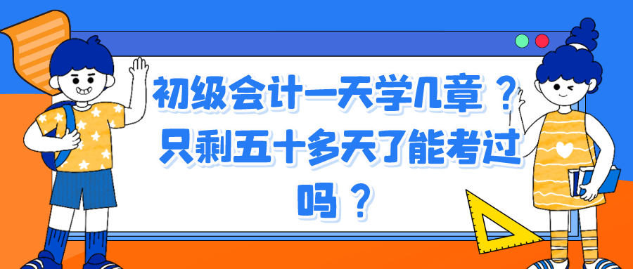 初級會計一天學(xué)幾章？只剩五十多天了能考過嗎？