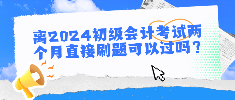 離2024初級(jí)會(huì)計(jì)考試兩個(gè)月直接刷題可以過(guò)嗎？