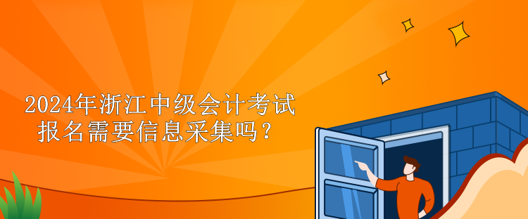 2024年浙江中級(jí)會(huì)計(jì)考試報(bào)名需要信息采集嗎？