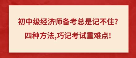 初中級(jí)經(jīng)濟(jì)師備考總是記不住_四種方法,巧記考試重難點(diǎn)!