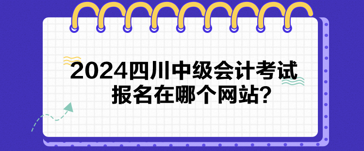 2024四川中級會計考試報名在哪個網(wǎng)站？