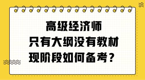 高級經(jīng)濟師只有大綱沒有教材 現(xiàn)階段如何備考？