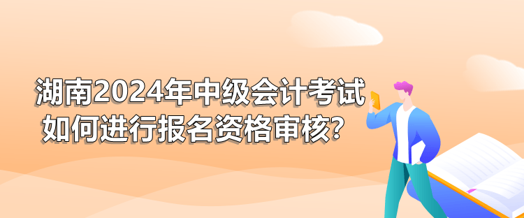 湖南2024年中級會計考試如何進行報名資格審核？