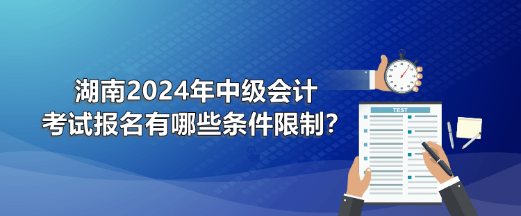 湖南2024年中級(jí)會(huì)計(jì)考試報(bào)名有哪些條件限制？