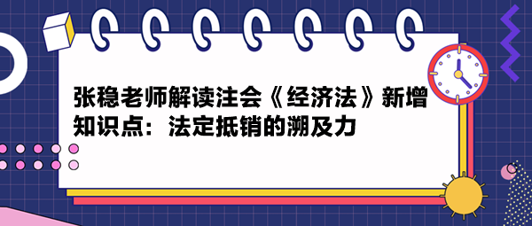 張穩(wěn)老師解讀注會(huì)《經(jīng)濟(jì)法》新增知識(shí)點(diǎn)：法定抵銷的溯及力