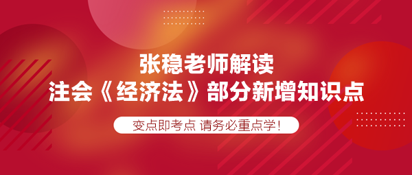 張穩(wěn)老師解讀注會《經濟法》部分新增知識點，速學！