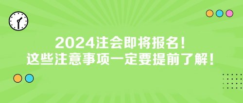 2024注會即將報名！這些注意事項(xiàng)一定要提前了解！