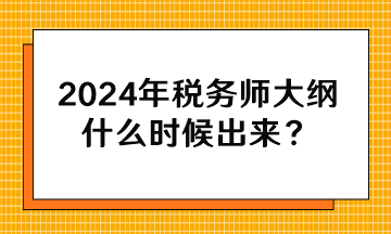 2024年稅務(wù)師大綱什么時(shí)候出來(lái)？