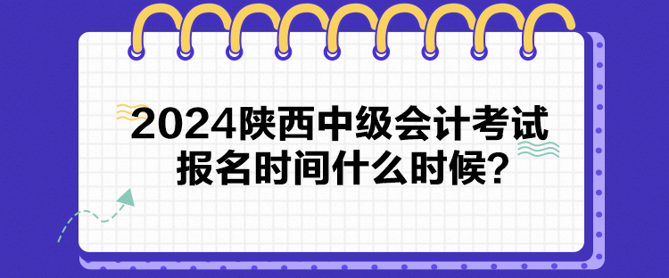 2024陜西中級會計考試報名時間什么時候？