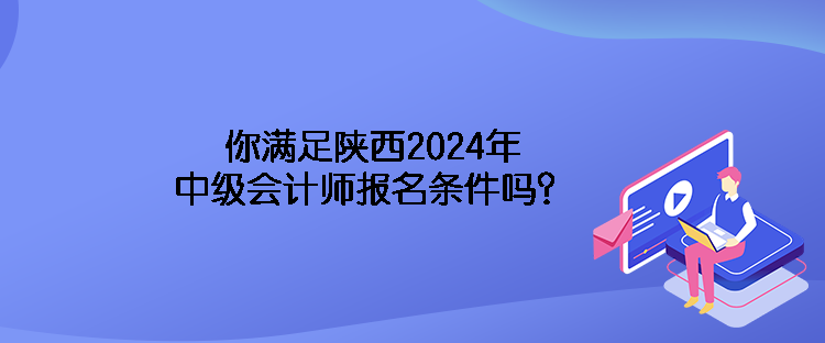 你滿足陜西2024年中級會計師報名條件嗎？