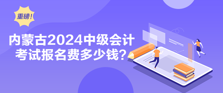 內(nèi)蒙古2024中級會計考試報名費多少錢？