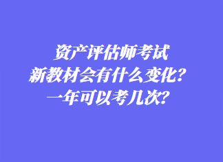 資產(chǎn)評估師考試新教材會有什么變化？一年可以考幾次？