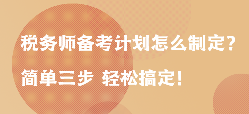 稅務(wù)師備考計(jì)劃怎么制定？簡(jiǎn)單三步 輕松搞定！