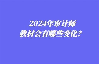 2024年審計師教材會有哪些變化？