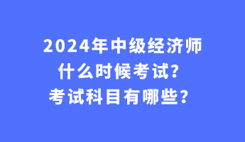 2024年中級(jí)經(jīng)濟(jì)師什么時(shí)候考試？考試科目有哪些？