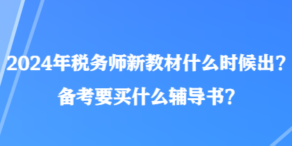 2024年稅務(wù)師新教材什么時候出？備考要買什么輔導(dǎo)書？