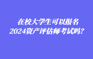 在校大學(xué)生可以報(bào)名2024年資產(chǎn)評(píng)估師考試嗎？