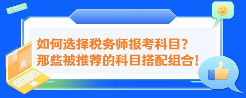 如何選擇稅務(wù)師報(bào)考科目？來看那些被推薦的科目搭配組合！