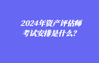 2024年資產(chǎn)評估師考試安排是什么？