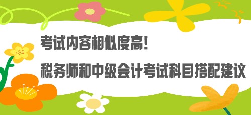 考試內(nèi)容相似度高！稅務(wù)師和中級(jí)會(huì)計(jì)考試科目搭配建議