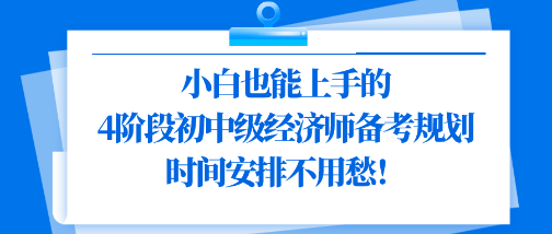 小白也能上手的4階段初中級(jí)經(jīng)濟(jì)師備考規(guī)劃 時(shí)間安排不用愁！