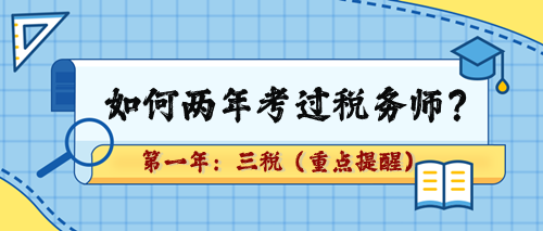 如何兩年考過稅務(wù)師？第一年：三稅（重點(diǎn)章及學(xué)習(xí)提醒）