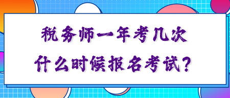 稅務(wù)師一年考幾次？你知道什么時(shí)候報(bào)名考試嗎？