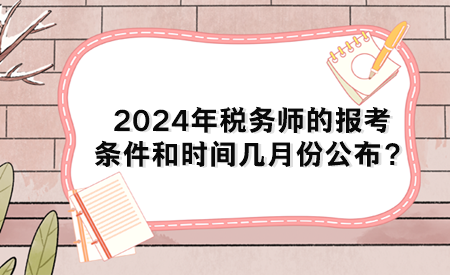 2024年稅務(wù)師的報(bào)考條件和時(shí)間幾月份公布？