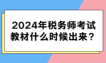 2024年稅務(wù)師考試教材什么時(shí)候出來？