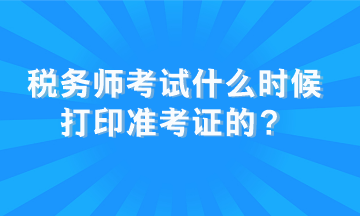 稅務(wù)師考試什么時(shí)候打印準(zhǔn)考證的？